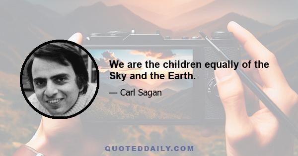 We are the children equally of the Sky and the Earth.