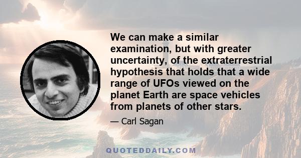 We can make a similar examination, but with greater uncertainty, of the extraterrestrial hypothesis that holds that a wide range of UFOs viewed on the planet Earth are space vehicles from planets of other stars.