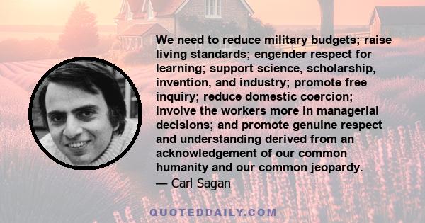 We need to reduce military budgets; raise living standards; engender respect for learning; support science, scholarship, invention, and industry; promote free inquiry; reduce domestic coercion; involve the workers more