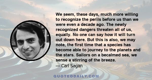 We seem, these days, much more willing to recognize the perils before us than we were even a decade ago. The newly recognized dangers threaten all of us, equally. No one can say how it will turn out down here. But this