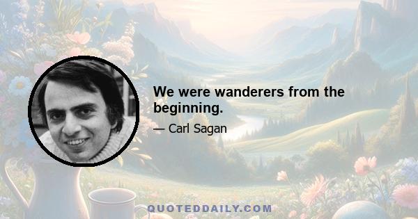 We were wanderers from the beginning.