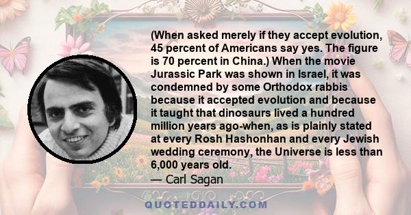 (When asked merely if they accept evolution, 45 percent of Americans say yes. The figure is 70 percent in China.) When the movie Jurassic Park was shown in Israel, it was condemned by some Orthodox rabbis because it