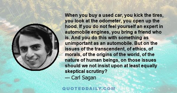 When you buy a used car, you kick the tires, you look at the odometer, you open up the hood. If you do not feel yourself an expert in automobile engines, you bring a friend who is. And you do this with something as