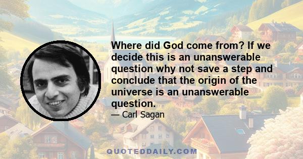 Where did God come from? If we decide this is an unanswerable question why not save a step and conclude that the origin of the universe is an unanswerable question.