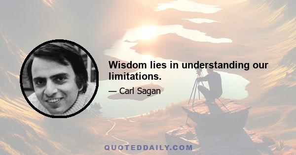 Wisdom lies in understanding our limitations.