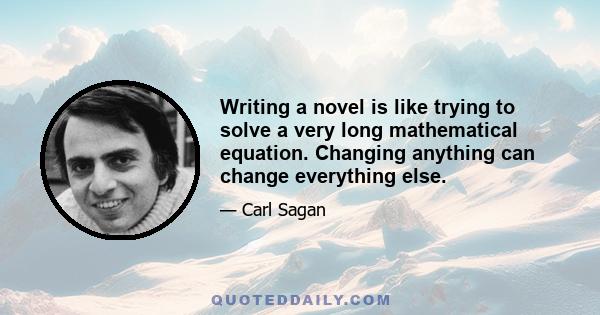 Writing a novel is like trying to solve a very long mathematical equation. Changing anything can change everything else.