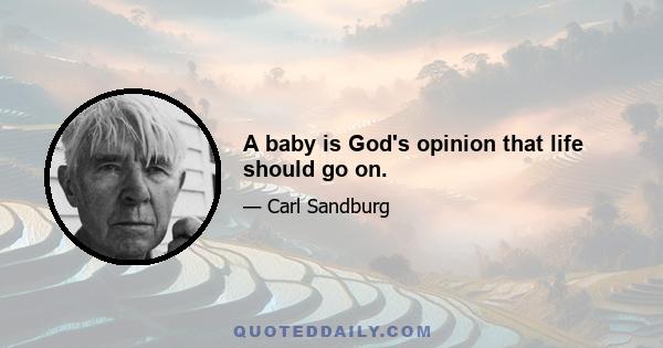 A baby is God's opinion that life should go on.