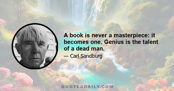 A book is never a masterpiece: it becomes one. Genius is the talent of a dead man.