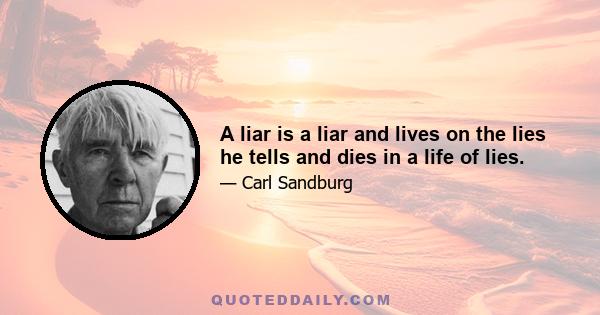 A liar is a liar and lives on the lies he tells and dies in a life of lies.