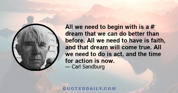 All we need to begin with is a #‎ dream that we can do better than before. All we need to have is faith, and that dream will come true. All we need to do is act, and the time for action is now.