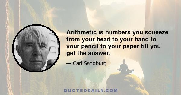 Arithmetic is numbers you squeeze from your head to your hand to your pencil to your paper till you get the answer.