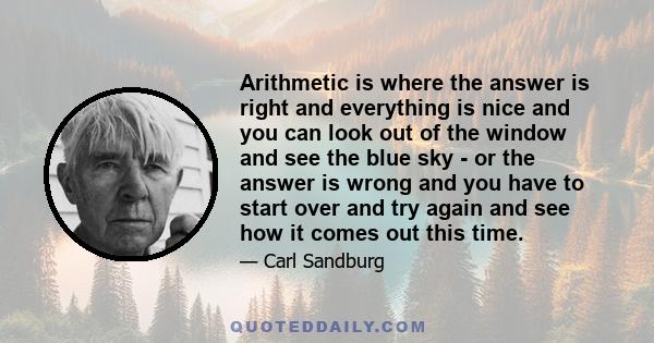 Arithmetic is where the answer is right and everything is nice and you can look out of the window and see the blue sky - or the answer is wrong and you have to start over and try again and see how it comes out this time.