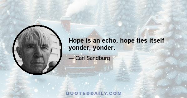 Hope is an echo, hope ties itself yonder, yonder.