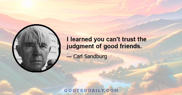 I learned you can't trust the judgment of good friends.