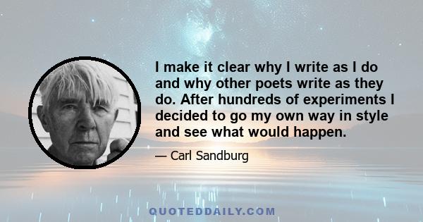 I make it clear why I write as I do and why other poets write as they do. After hundreds of experiments I decided to go my own way in style and see what would happen.