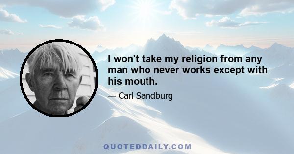 I won't take my religion from any man who never works except with his mouth.