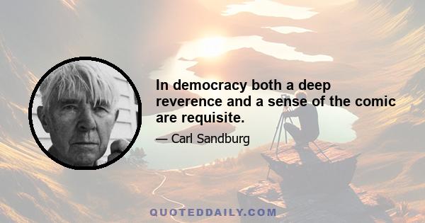 In democracy both a deep reverence and a sense of the comic are requisite.