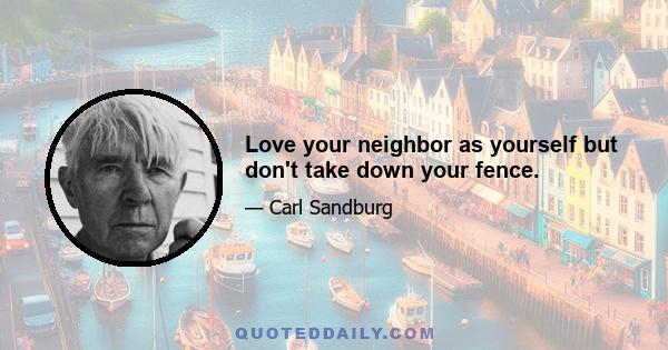 Love your neighbor as yourself but don't take down your fence.