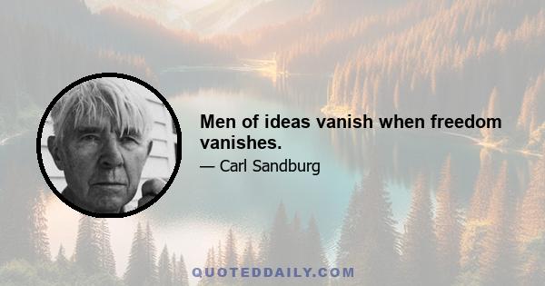 Men of ideas vanish when freedom vanishes.