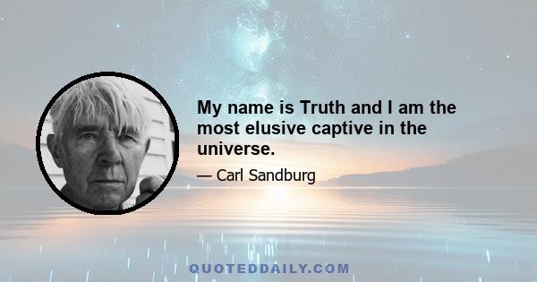 My name is Truth and I am the most elusive captive in the universe.