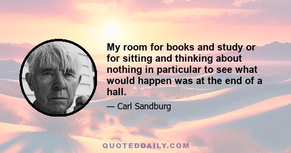 My room for books and study or for sitting and thinking about nothing in particular to see what would happen was at the end of a hall.