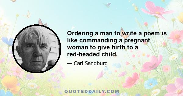 Ordering a man to write a poem is like commanding a pregnant woman to give birth to a red-headed child.