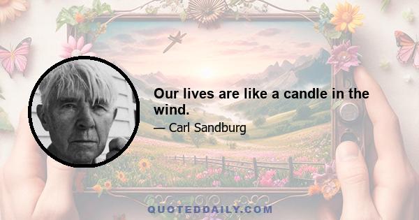 Our lives are like a candle in the wind.