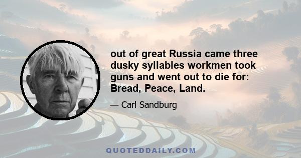 out of great Russia came three dusky syllables workmen took guns and went out to die for: Bread, Peace, Land.