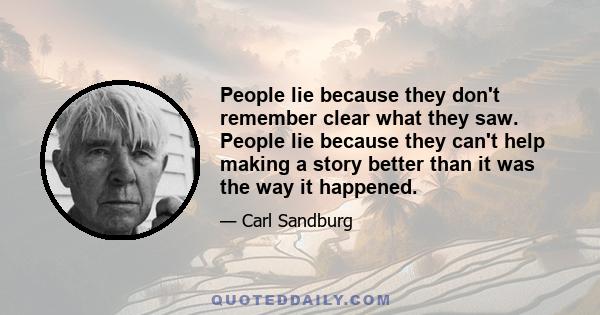 People lie because they don't remember clear what they saw. People lie because they can't help making a story better than it was the way it happened.