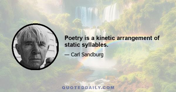 Poetry is a kinetic arrangement of static syllables.