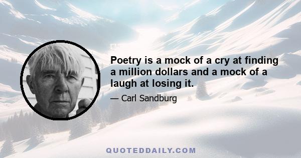 Poetry is a mock of a cry at finding a million dollars and a mock of a laugh at losing it.