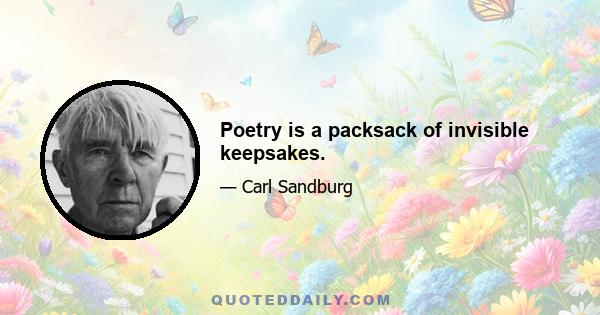 Poetry is a packsack of invisible keepsakes.