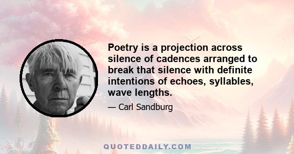 Poetry is a projection across silence of cadences arranged to break that silence with definite intentions of echoes, syllables, wave lengths.