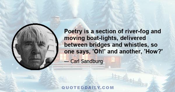 Poetry is a section of river-fog and moving boat-lights, delivered between bridges and whistles, so one says, 'Oh!' and another, 'How?'