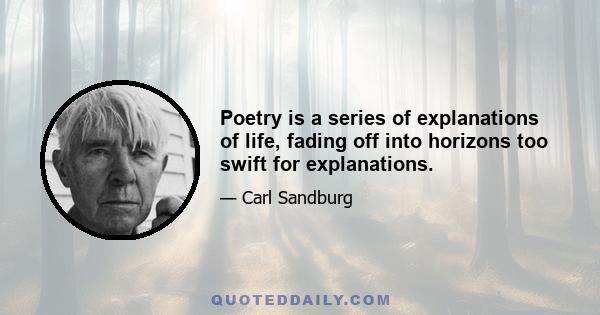 Poetry is a series of explanations of life, fading off into horizons too swift for explanations.