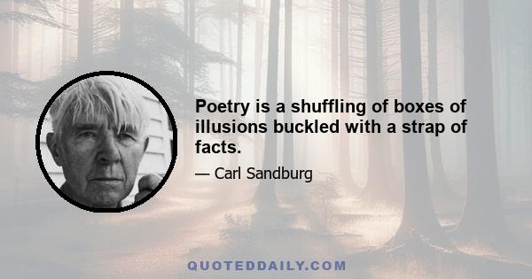 Poetry is a shuffling of boxes of illusions buckled with a strap of facts.