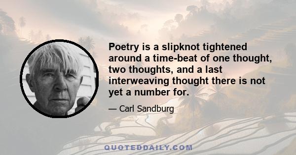 Poetry is a slipknot tightened around a time-beat of one thought, two thoughts, and a last interweaving thought there is not yet a number for.