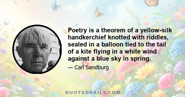 Poetry is a theorem of a yellow-silk handkerchief knotted with riddles, sealed in a balloon tied to the tail of a kite flying in a white wind against a blue sky in spring.