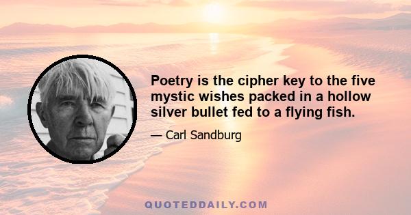 Poetry is the cipher key to the five mystic wishes packed in a hollow silver bullet fed to a flying fish.