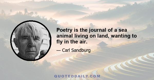 Poetry is the journal of a sea animal living on land, wanting to fly in the air.