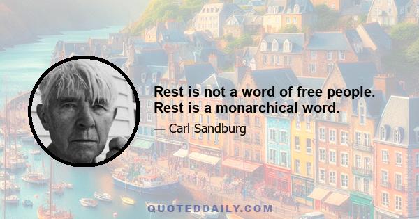 Rest is not a word of free people. Rest is a monarchical word.