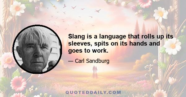 Slang is a language that rolls up its sleeves, spits on its hands and goes to work.