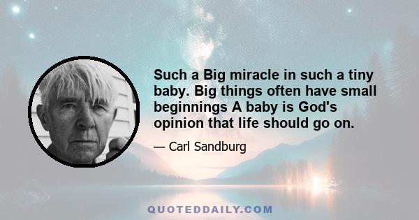 Such a Big miracle in such a tiny baby. Big things often have small beginnings A baby is God's opinion that life should go on.