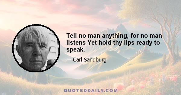 Tell no man anything, for no man listens Yet hold thy lips ready to speak.