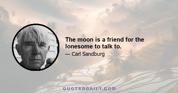 The moon is a friend for the lonesome to talk to.