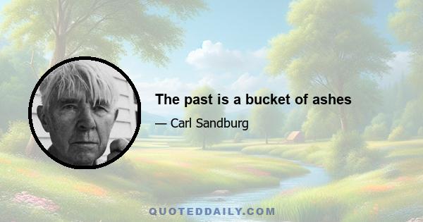 The past is a bucket of ashes