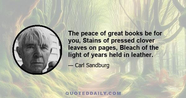 The peace of great books be for you, Stains of pressed clover leaves on pages, Bleach of the light of years held in leather.