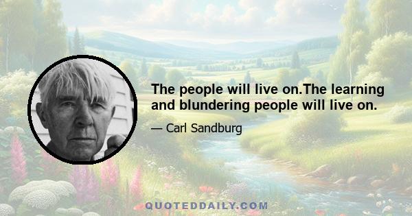 The people will live on.The learning and blundering people will live on.