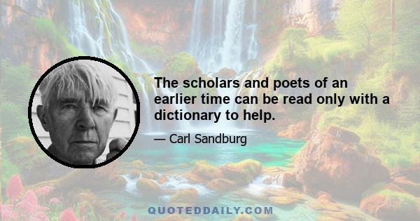 The scholars and poets of an earlier time can be read only with a dictionary to help.