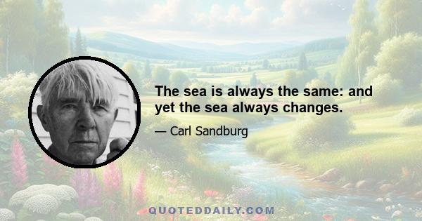 The sea is always the same: and yet the sea always changes.